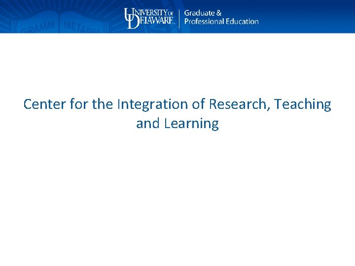Center for the Integration of Research, Teaching and Learning 