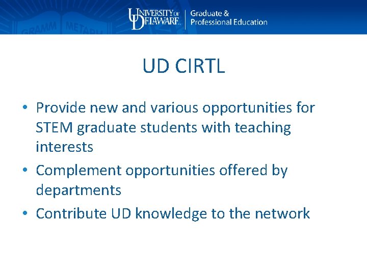 UD CIRTL • Provide new and various opportunities for STEM graduate students with teaching