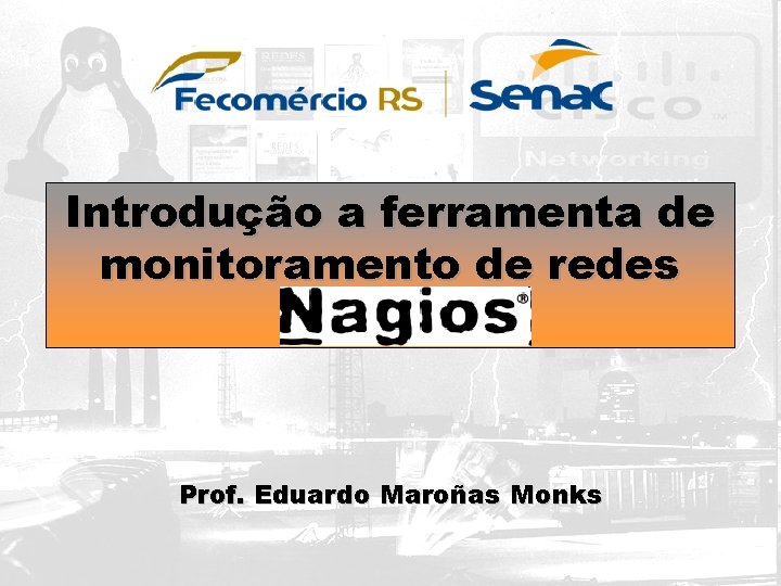 Introdução a ferramenta de monitoramento de redes Nagios Prof. Eduardo Maroñas Monks Introdução a ferramenta de monitoramento de redes Nagios Prof. Eduardo Maroñas Monks