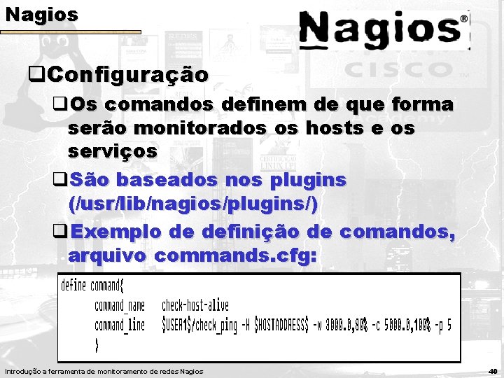 Nagios q. Configuração q. Os comandos definem de que forma serão monitorados os hosts Nagios q. Configuração q. Os comandos definem de que forma serão monitorados os hosts