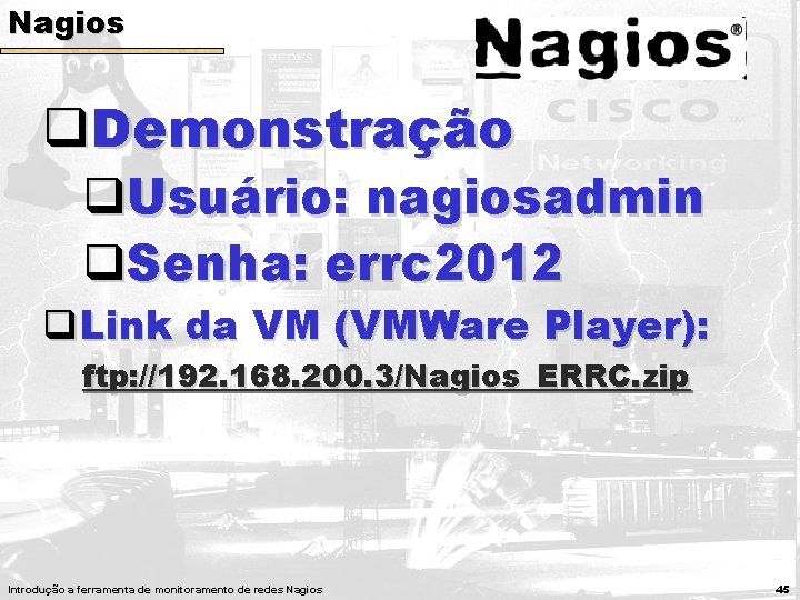 Nagios q. Demonstração q. Usuário: nagiosadmin q. Senha: errc 2012 q. Link da VM Nagios q. Demonstração q. Usuário: nagiosadmin q. Senha: errc 2012 q. Link da VM