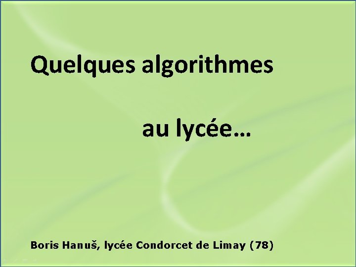 Quelques algorithmes au lycée… Boris Hanuš, lycée Condorcet de Limay (78) 