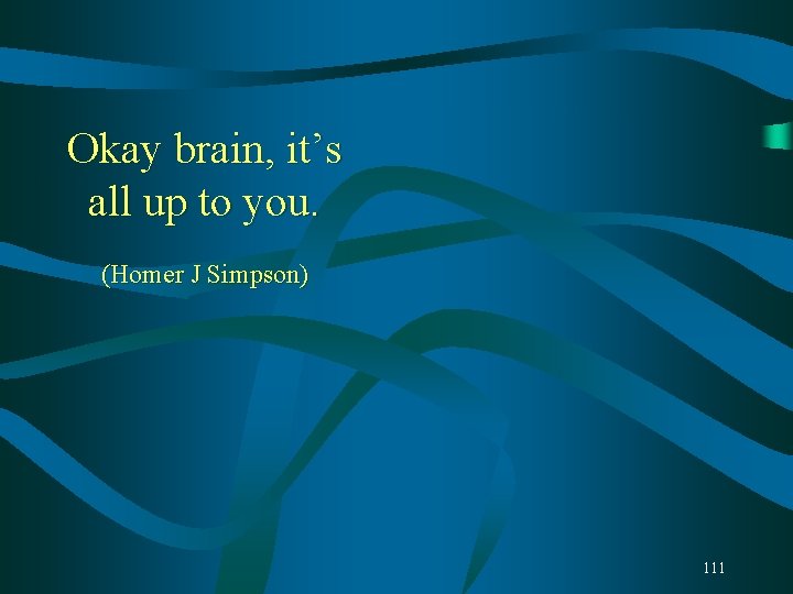 Okay brain, it’s all up to you. (Homer J Simpson) 111 Okay brain, it’s all up to you. (Homer J Simpson) 111