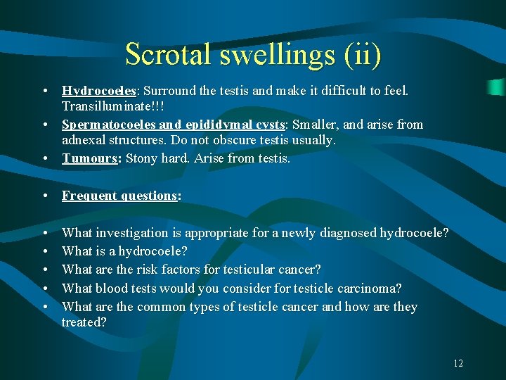 Scrotal swellings (ii) • Hydrocoeles: Surround the testis and make it difficult to feel. Scrotal swellings (ii) • Hydrocoeles: Surround the testis and make it difficult to feel.