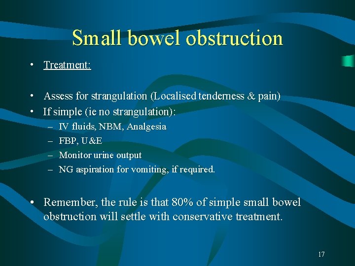 Small bowel obstruction • Treatment: • Assess for strangulation (Localised tenderness & pain) • Small bowel obstruction • Treatment: • Assess for strangulation (Localised tenderness & pain) •