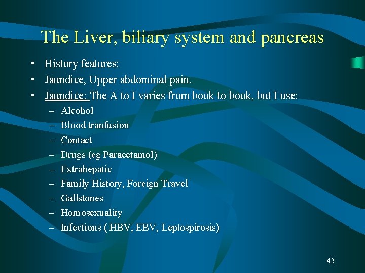 The Liver, biliary system and pancreas • History features: • Jaundice, Upper abdominal pain. The Liver, biliary system and pancreas • History features: • Jaundice, Upper abdominal pain.