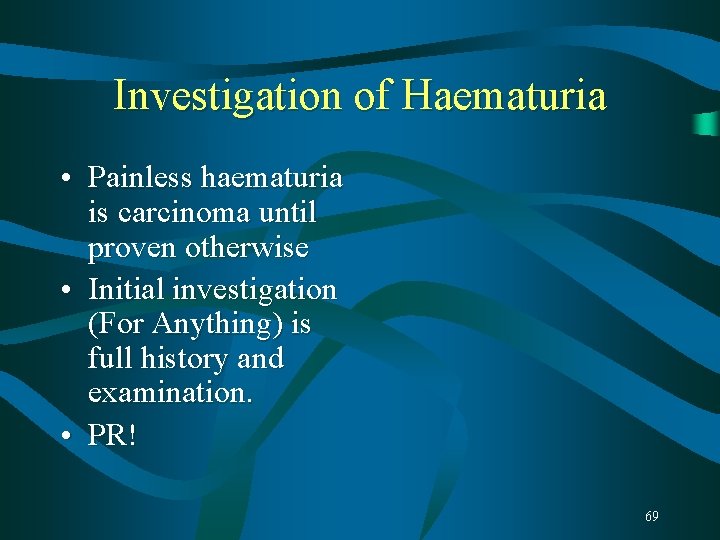 Investigation of Haematuria • Painless haematuria is carcinoma until proven otherwise • Initial investigation Investigation of Haematuria • Painless haematuria is carcinoma until proven otherwise • Initial investigation