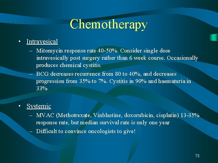 Chemotherapy • Intravesical – Mitomycin response rate 40 -50%. Consider single dose intravesically post Chemotherapy • Intravesical – Mitomycin response rate 40 -50%. Consider single dose intravesically post