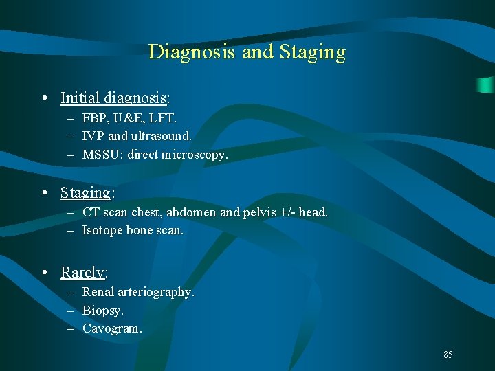 Diagnosis and Staging • Initial diagnosis: – FBP, U&E, LFT. – IVP and ultrasound. Diagnosis and Staging • Initial diagnosis: – FBP, U&E, LFT. – IVP and ultrasound.