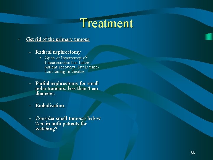 Treatment • Get rid of the primary tumour – Radical nephrectomy • Open or Treatment • Get rid of the primary tumour – Radical nephrectomy • Open or