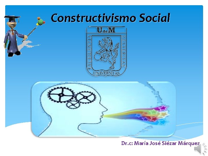 Constructivismo Social Dr. c: María José Siézar Márquez 