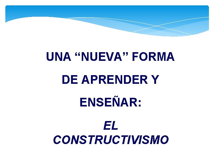 UNA “NUEVA” FORMA DE APRENDER Y ENSEÑAR: EL CONSTRUCTIVISMO 