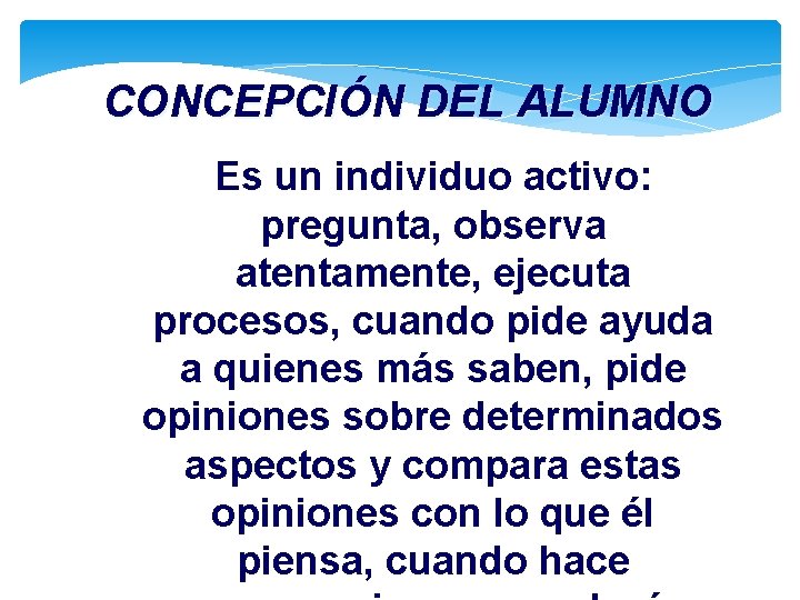 CONCEPCIÓN DEL ALUMNO Es un individuo activo: pregunta, observa atentamente, ejecuta procesos, cuando pide