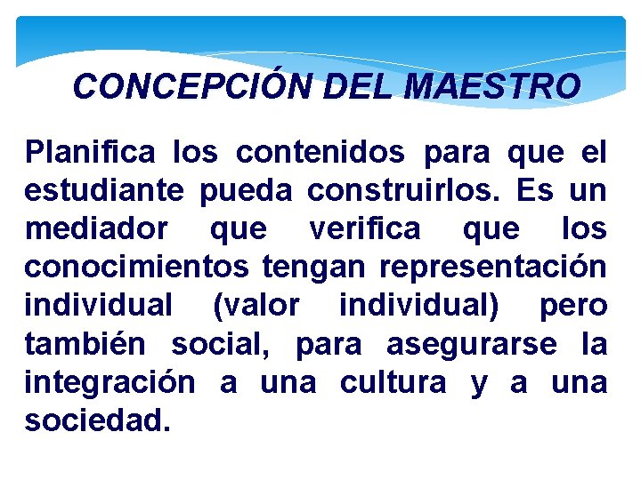 CONCEPCIÓN DEL MAESTRO Planifica los contenidos para que el estudiante pueda construirlos. Es un