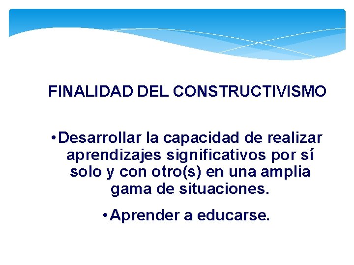 FINALIDAD DEL CONSTRUCTIVISMO • Desarrollar la capacidad de realizar aprendizajes significativos por sí solo