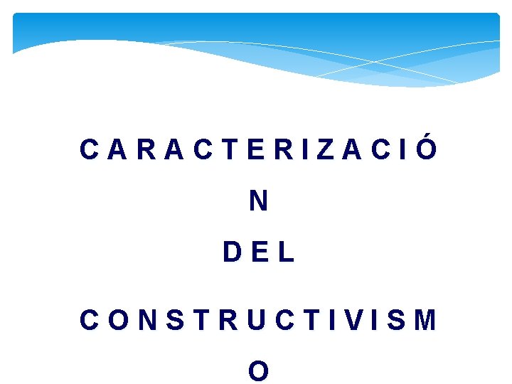 CARACTERIZACIÓ N DEL CONSTRUCTIVISM O 