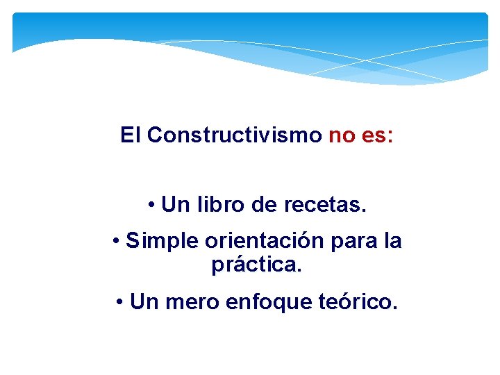 El Constructivismo no es: • Un libro de recetas. • Simple orientación para la