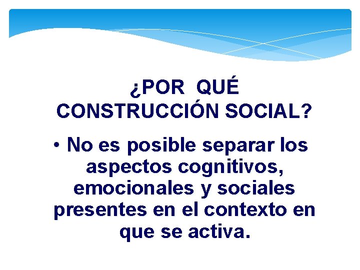 ¿POR QUÉ CONSTRUCCIÓN SOCIAL? • No es posible separar los aspectos cognitivos, emocionales y ¿POR QUÉ CONSTRUCCIÓN SOCIAL? • No es posible separar los aspectos cognitivos, emocionales y
