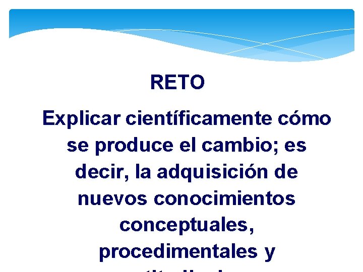 RETO Explicar científicamente cómo se produce el cambio; es decir, la adquisición de nuevos