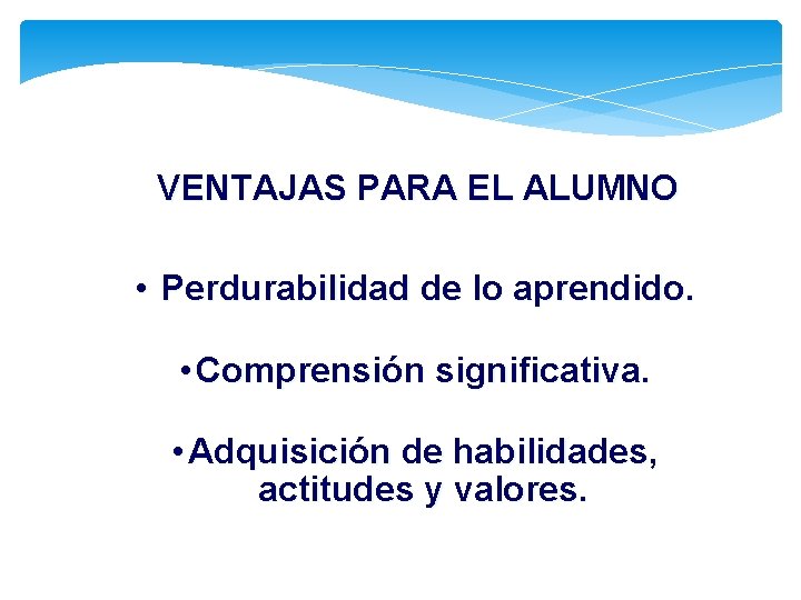 VENTAJAS PARA EL ALUMNO • Perdurabilidad de lo aprendido. • Comprensión significativa. • Adquisición