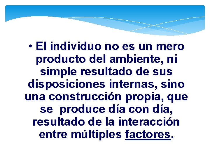  • El individuo no es un mero producto del ambiente, ni simple resultado