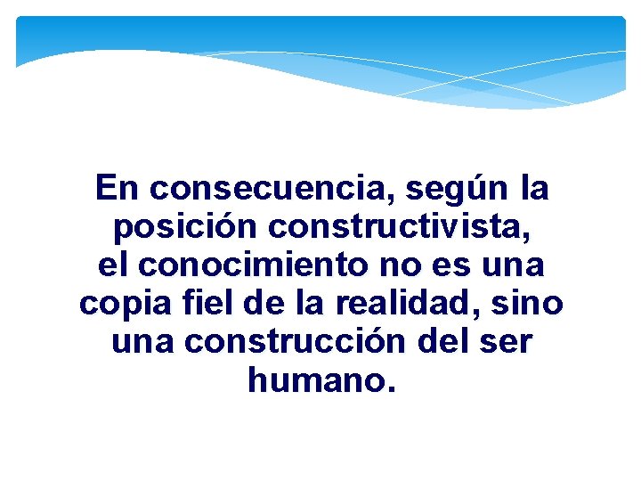 En consecuencia, según la posición constructivista, el conocimiento no es una copia fiel de En consecuencia, según la posición constructivista, el conocimiento no es una copia fiel de