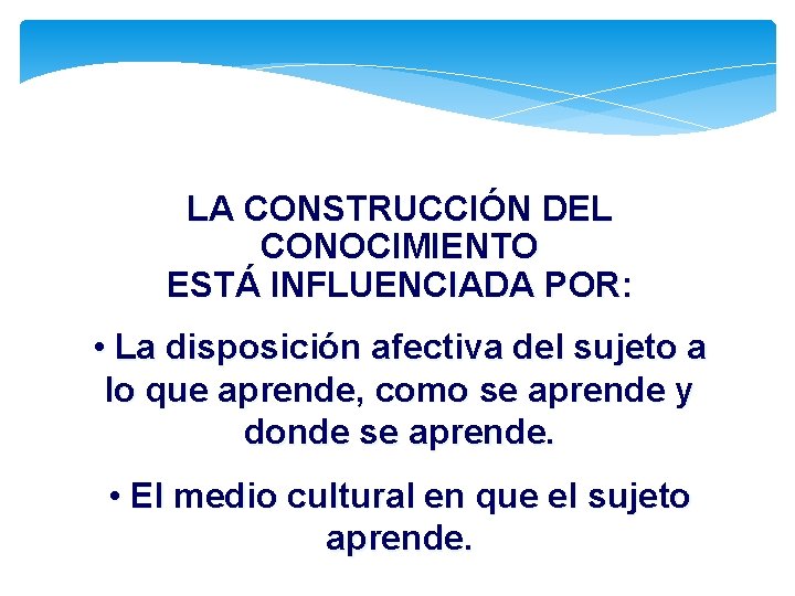 LA CONSTRUCCIÓN DEL CONOCIMIENTO ESTÁ INFLUENCIADA POR: • La disposición afectiva del sujeto a