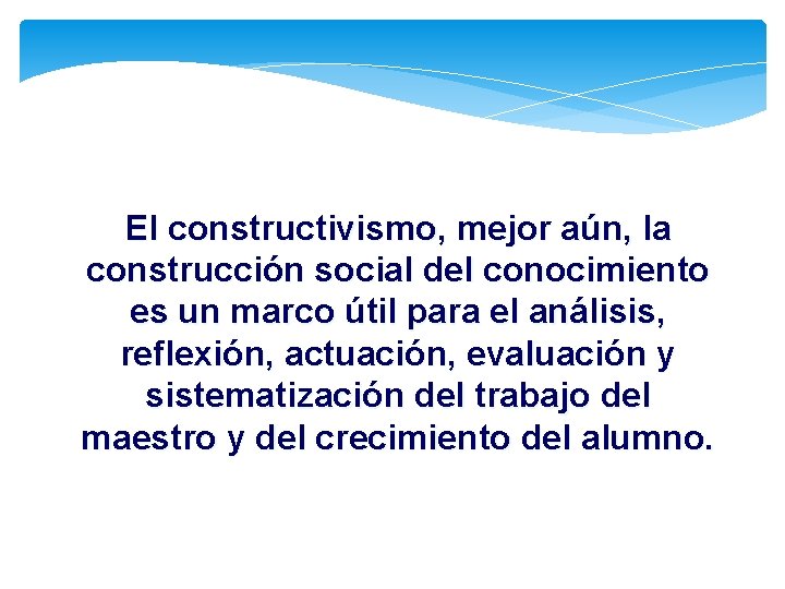 El constructivismo, mejor aún, la construcción social del conocimiento es un marco útil para