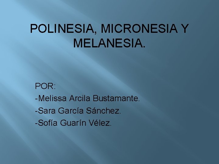 POLINESIA, MICRONESIA Y MELANESIA. POR: -Melissa Arcila Bustamante. -Sara García Sánchez. -Sofía Guarín Vélez.