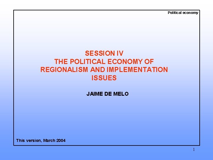 Political economy SESSION IV THE POLITICAL ECONOMY OF REGIONALISM AND IMPLEMENTATION ISSUES JAIME DE