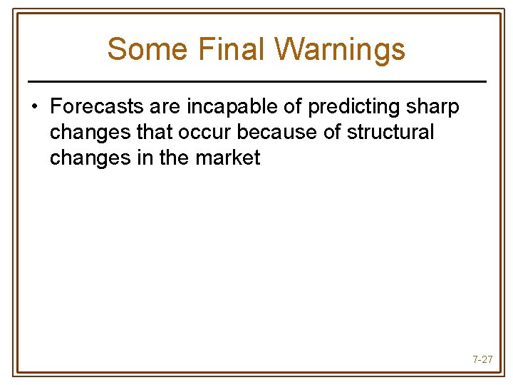 Some Final Warnings • Forecasts are incapable of predicting sharp changes that occur because