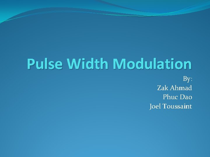 Pulse Width Modulation By: Zak Ahmad Phuc Dao Joel Toussaint 