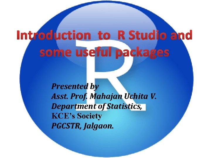 Introduction to R Studio and some useful packages Presented by Asst. Prof. Mahajan Uchita