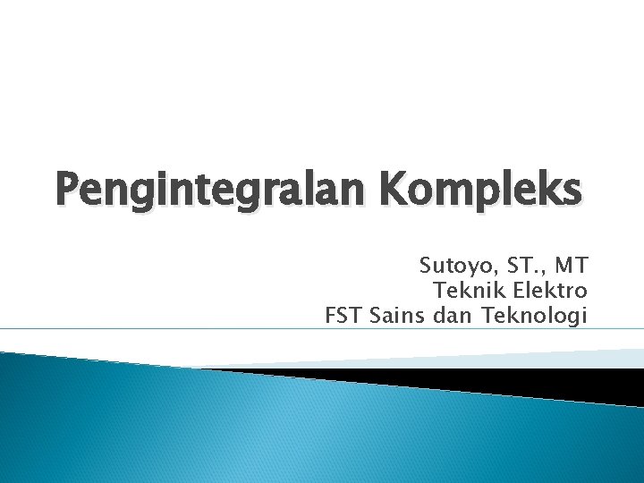 Pengintegralan Kompleks Sutoyo, ST. , MT Teknik Elektro FST Sains dan Teknologi 