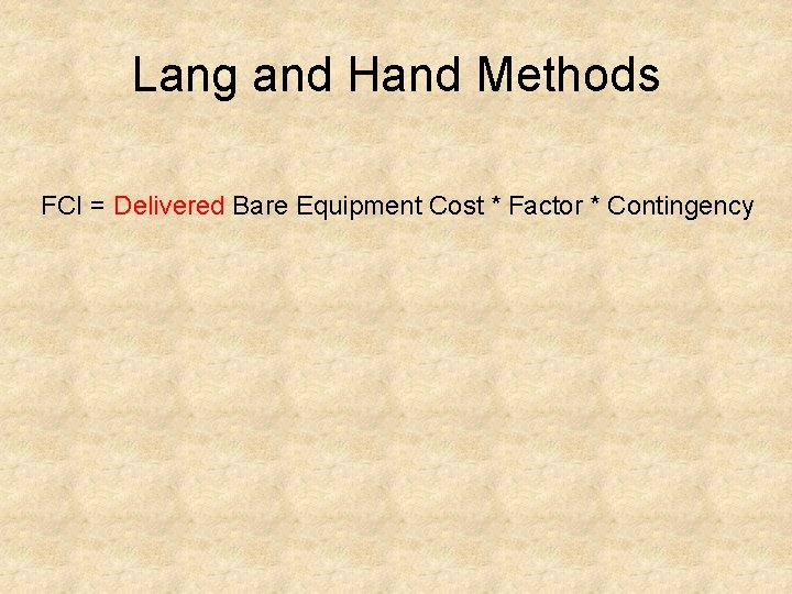 Lang and Hand Methods FCI = Delivered Bare Equipment Cost * Factor * Contingency