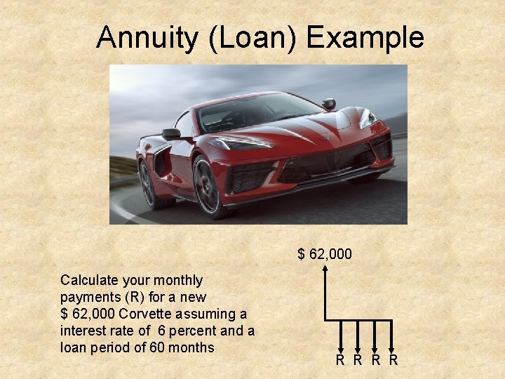 Annuity (Loan) Example $ 62, 000 Calculate your monthly payments (R) for a new