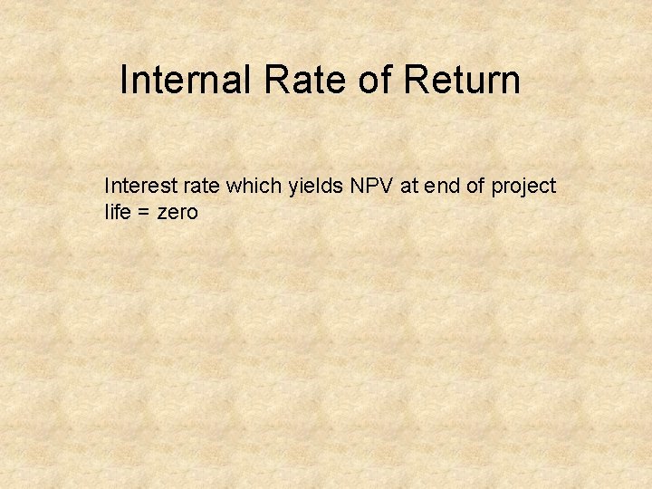 Internal Rate of Return Interest rate which yields NPV at end of project life