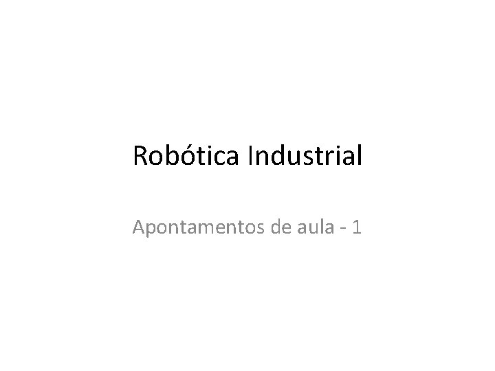 Robótica Industrial Apontamentos de aula - 1 