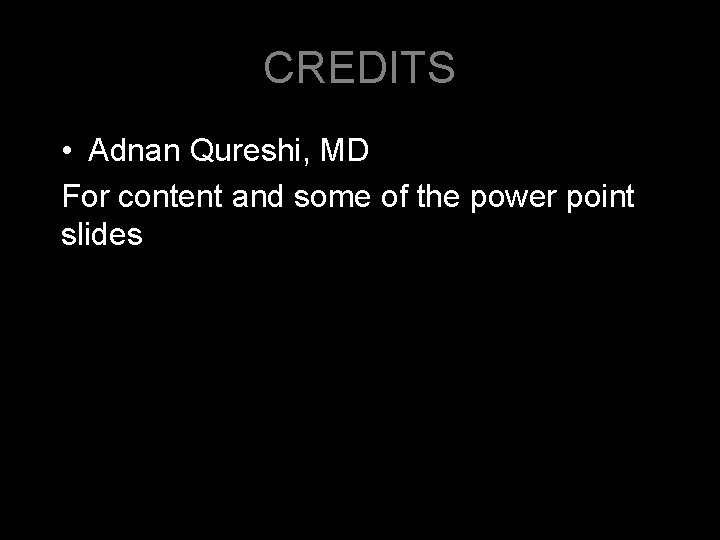 CREDITS • Adnan Qureshi, MD For content and some of the power point slides