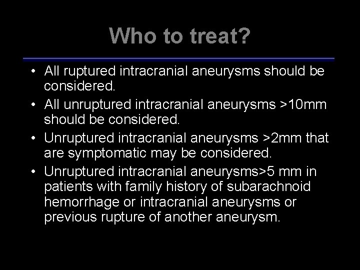 Who to treat? • All ruptured intracranial aneurysms should be considered. • All unruptured