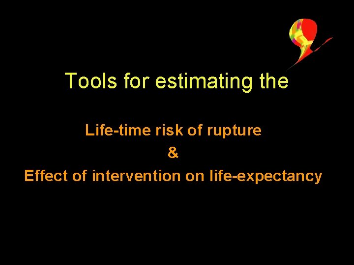 Tools for estimating the Life-time risk of rupture & Effect of intervention on life-expectancy
