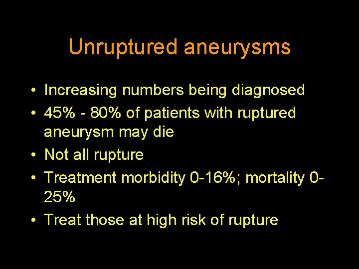 Unruptured aneurysms • Increasing numbers being diagnosed • 45% - 80% of patients with