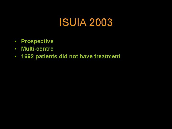 ISUIA 2003 • • Prospective Multi-centre 1692 patients did not have treatment Selection bias
