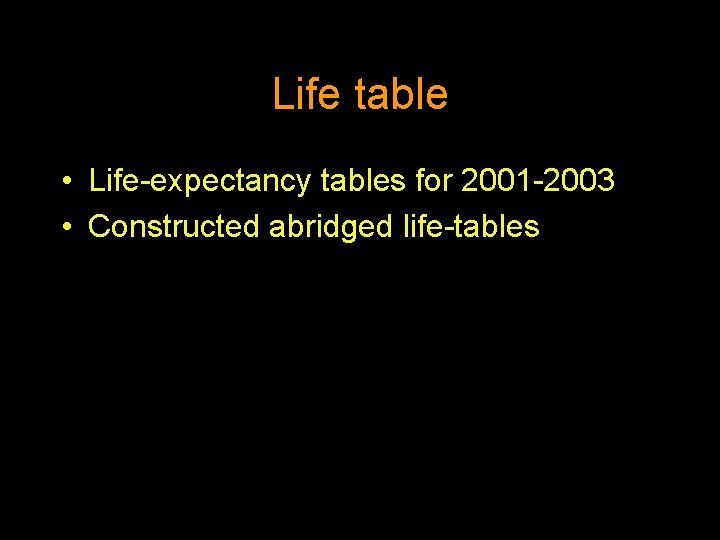 Life table • Life-expectancy tables for 2001 -2003 • Constructed abridged life-tables 