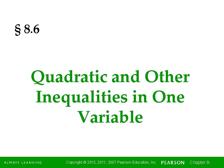 § 8. 6 Quadratic and Other Inequalities in One Variable Copyright © 2015, 2011,