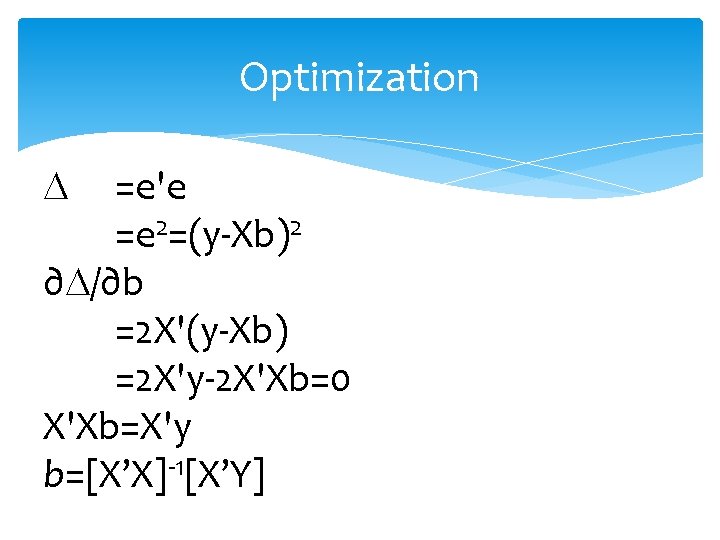 Optimization =e'e =e 2=(y-Xb)2 ∂ /∂b =2 X'(y-Xb) =2 X'y-2 X'Xb=0 X'Xb=X'y b=[X’X]-1[X’Y] 
