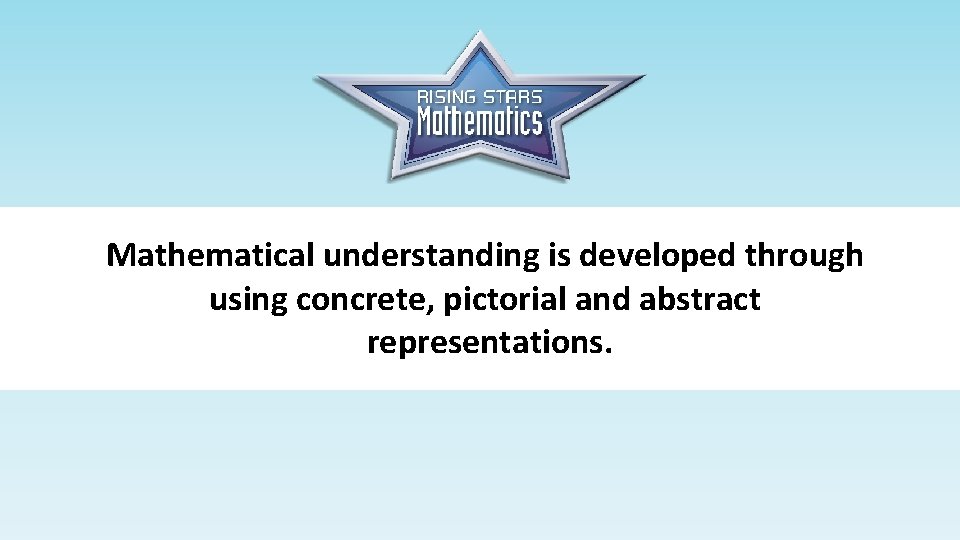 Mathematical understanding is developed through using concrete, pictorial and abstract representations. 