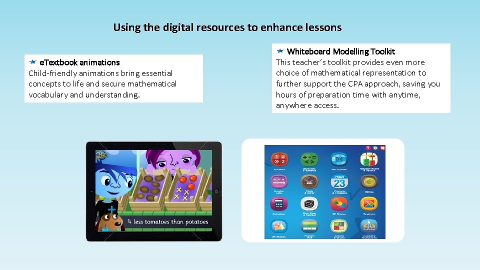 Using the digital resources to enhance lessons e. Textbook animations Child-friendly animations bring essential