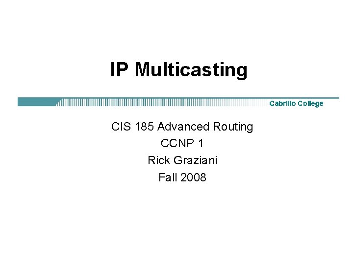 IP Multicasting CIS 185 Advanced Routing CCNP 1 Rick Graziani Fall 2008 