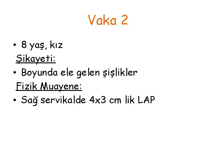 Vaka 2 • 8 yaş, kız Şikayeti: • Boyunda ele gelen şişlikler Fizik Muayene:
